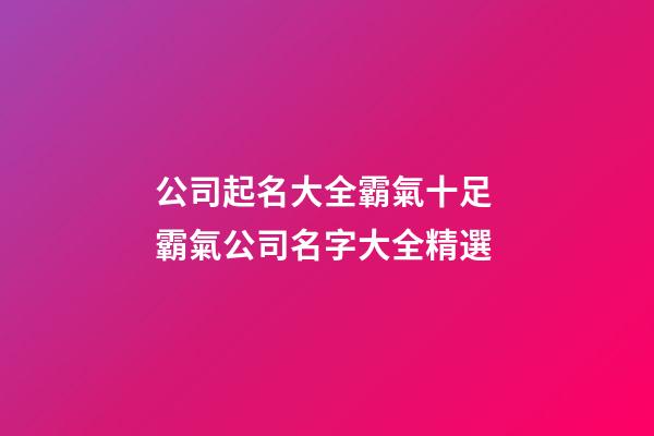 公司起名大全霸氣十足 霸氣公司名字大全精選-第1張-公司起名-玄機派